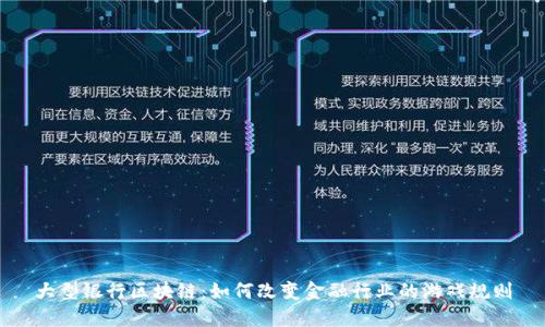 大型银行区块链：如何改变金融行业的游戏规则