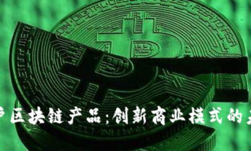 个人商户区块链产品：创新商业模式的未来趋势