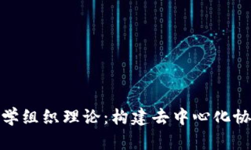 : 区块链科学组织理论：构建去中心化协作的新范式