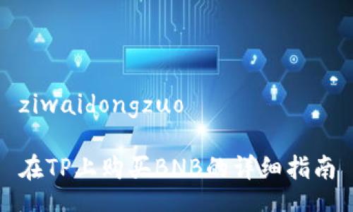 ziwaidongzuo

在TP上购买BNB的详细指南