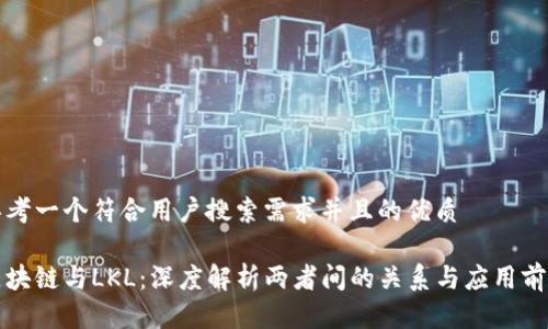 思考一个符合用户搜索需求并且的优质

区块链与LKL：深度解析两者间的关系与应用前景