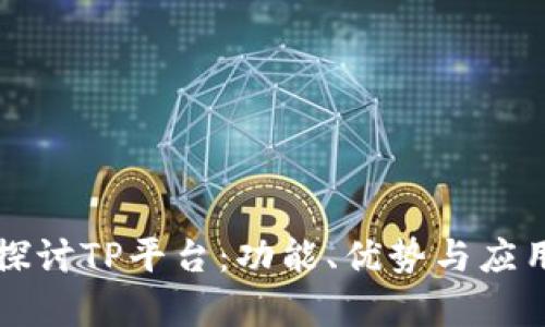 深入探讨TP平台：功能、优势与应用前景