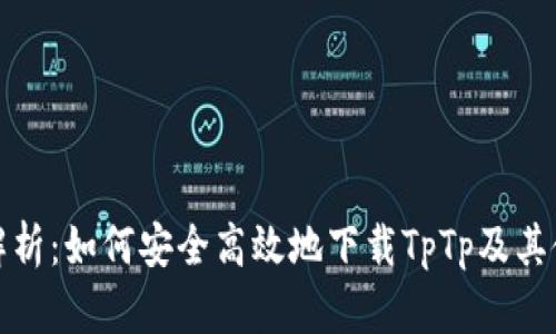 全方位解析：如何安全高效地下载TpTp及其使用技巧