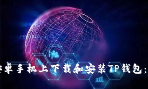 如何在安卓手机上下载和安装TP钱包：完整指南