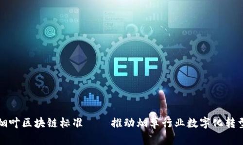 烟叶区块链标准——推动烟草行业数字化转型