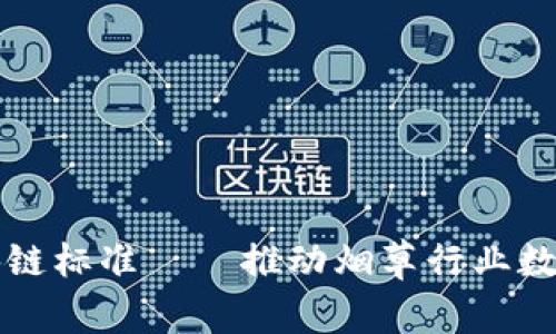 烟叶区块链标准——推动烟草行业数字化转型