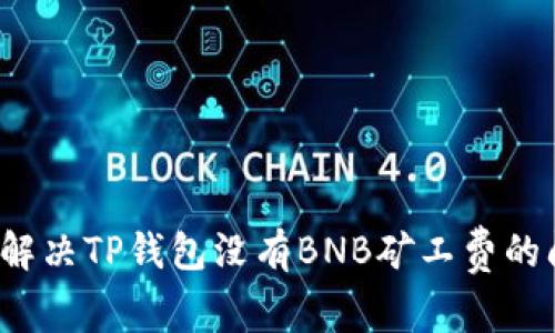如何解决TP钱包没有BNB矿工费的问题？