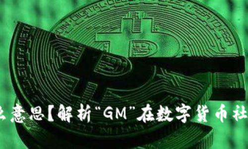 区块链GM是什么意思？解析“GM”在数字货币社区中的深层含义