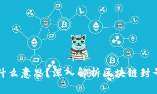 区块链封号是什么意思？深入解析区块链封号的原因及影响