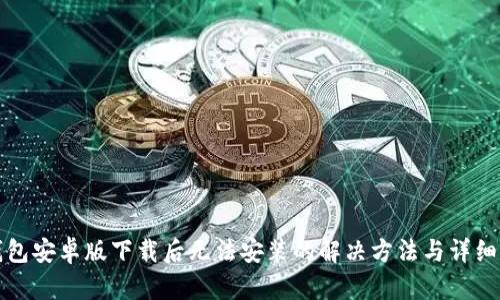 TP钱包安卓版下载后无法安装的解决方法与详细指南