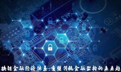 
区块链金融经济体系：重塑传统金融架构的未来趋势