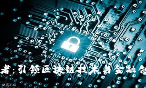 区块链传道者：引领区块链技术与金融创新的先行者