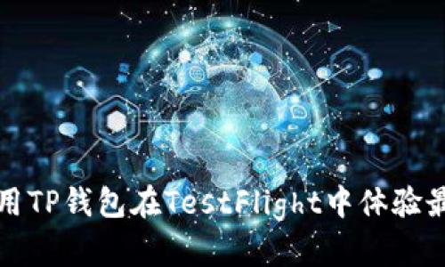 如何使用TP钱包在TestFlight中体验最新功能