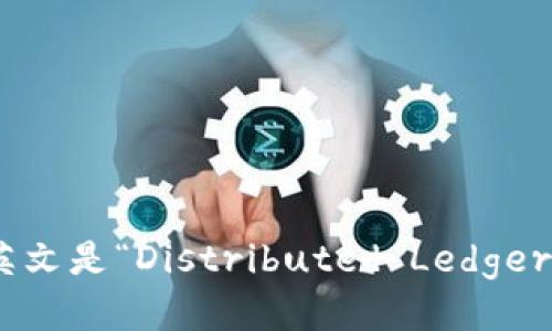 区块链DLT的英文是“Distributed Ledger Technology”。