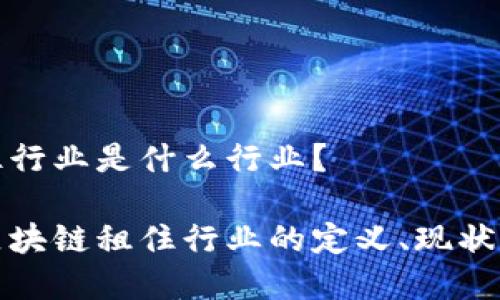 区块链租住行业是什么行业？

深入解析区块链租住行业的定义、现状与未来趋势