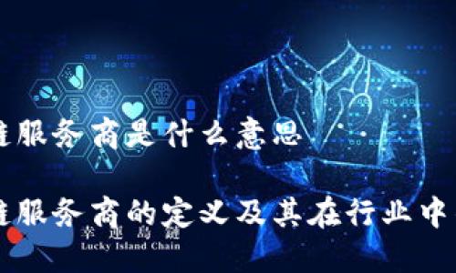 区块链服务商是什么意思

区块链服务商的定义及其在行业中的作用