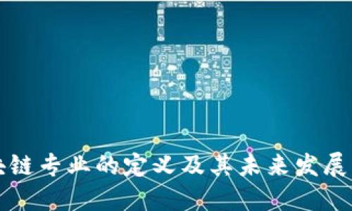 区块链专业的定义及其未来发展方向