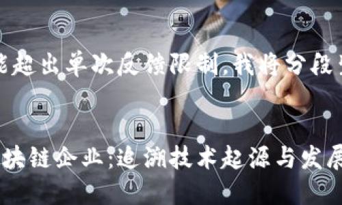 内容较长，可能超出单次反馈限制，我将分段生成相关内容。

:
全球最早的区块链企业：追溯技术起源与发展