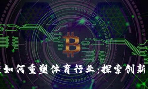 区块链如何重塑体育行业：探索创新与机遇