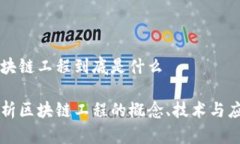 区块链工程到底是什么阐析区块链工程的概念、