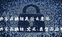 共享区块链是什么意思共享区块链：定义、类型
