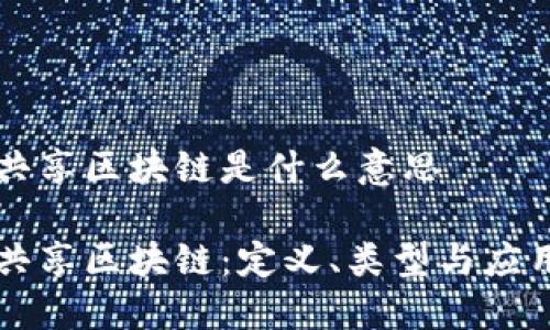 共享区块链是什么意思

共享区块链：定义、类型与应用