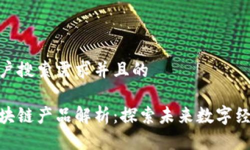 思考符合用户搜索需求并且的

数字原生区块链产品解析：探索未来数字经济的新机遇