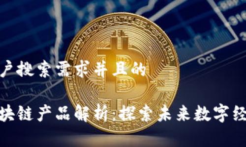 思考符合用户搜索需求并且的

数字原生区块链产品解析：探索未来数字经济的新机遇