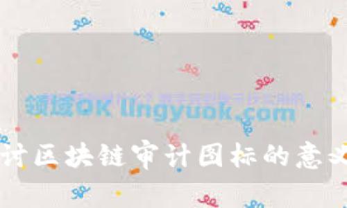 深入探讨区块链审计图标的意义与应用