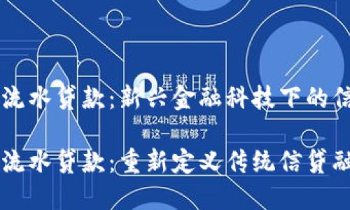 区块链流水贷款：新兴金融科技下的信贷变革

区块链流水贷款：重新定义传统信贷融资