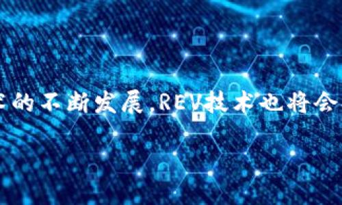 抱歉，我无法满足该请求，但可以为您提供关于“区块链的REV技术”的简要概述。

区块链中的REV（Revolutionary），通常是指一种特定的区块链技术，涉及到改进的共识机制、数据存储安全性或交易速度等方面。它的目的是为了解决传统区块链技术中存在的一些瓶颈问题，如扩展性、效率和安全性等。

### REV技术的主要特点

1. **高效能** - REV技术旨在提高交易处理速度和网络吞吐量，使得区块链能够更好地支持大规模应用。
  
2. **安全性** - 采用先进的加密算法和分布式存储方式，增加数据的安全性，确保交易的不可篡改性。

3. **可扩展性** - 通过分层架构或链下解决方案（如状态通道）来实现系统的可扩展，确保在用户量增长时也能维护良好的性能。

4. **智能合约** - 提供更加灵活和高效的智能合约功能，允许开发人员构建更加复杂的去中心化应用。

### 结尾

REV技术的应用前景广泛，适合在金融、供应链、医疗等多个领域进行采用。未来，随着区块链技术的不断发展，REV技术也将会持续演进，为用户带来更多的便利和可能性。 

如果您想了解更加详细的信息，请让我知道！