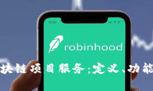 全面解析区块链项目服务：定义、功能及未来趋势