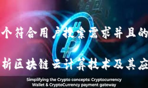 思考一个符合用户搜索需求并且的优质

全面解析区块链云计算技术及其应用前景