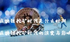 区块链挖矿时代是什么时期区块链挖矿时代的演