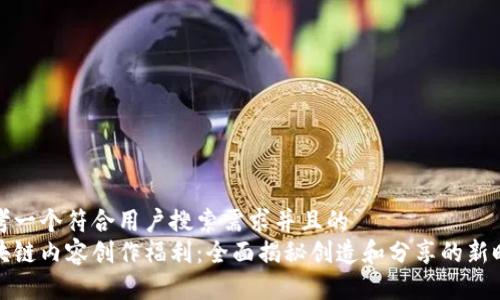 思考一个符合用户搜索需求并且的  
区块链内容创作福利：全面揭秘创造和分享的新时代