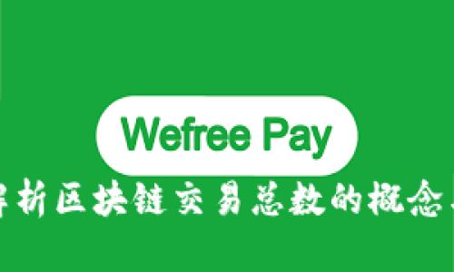 全面解析区块链交易总数的概念与影响