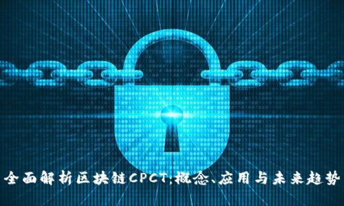 全面解析区块链CPCT：概念、应用与未来趋势