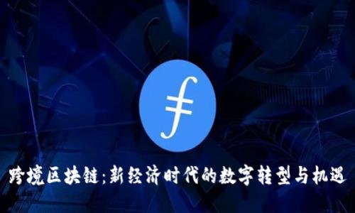 跨境区块链：新经济时代的数字转型与机遇