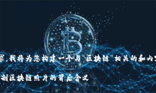 为了更好地理解您的需求，我将为您构建一个与“区块链”相关的和内容框架。请查看以下内容：

区块链技术的视觉化：解剖区块链照片的背后含义