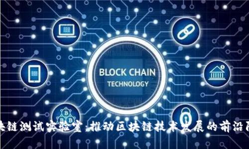 区块链测试实验室：推动区块链技术发展的前沿阵地