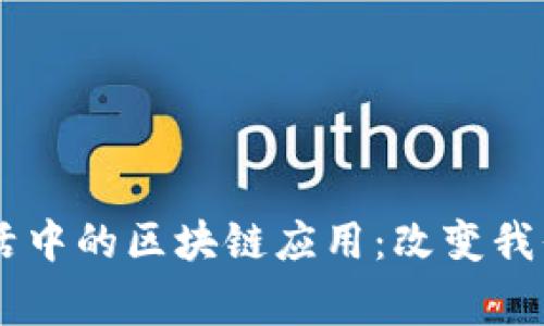 日常生活中的区块链应用：改变我们的未来