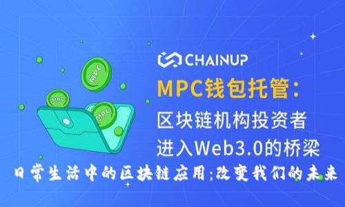 日常生活中的区块链应用：改变我们的未来