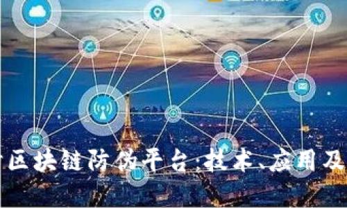 深入探讨区块链防伪平台：技术、应用及未来发展