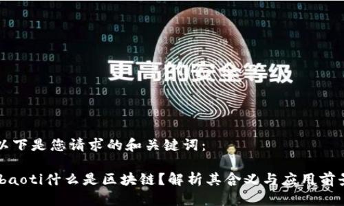 以下是您请求的和关键词：

ibaoti什么是区块链？解析其含义与应用前景