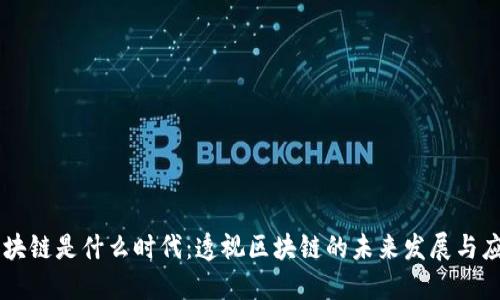 区块链是什么时代：透视区块链的未来发展与应用