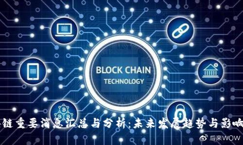 区块链重要消息汇总与分析：未来发展趋势与影响因素