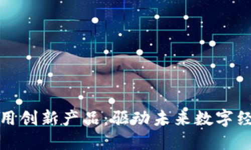 区块链应用创新产品：驱动未来数字经济的关键