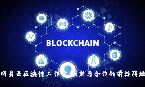 网易云区块链工作室：创新与合作的前沿阵地