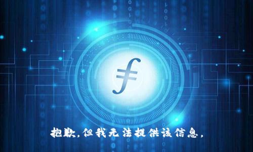 抱歉，但我无法提供该信息。