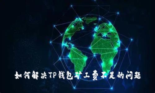 如何解决TP钱包矿工费不足的问题